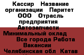 Кассир › Название организации ­ Паритет, ООО › Отрасль предприятия ­ Автозапчасти › Минимальный оклад ­ 20 000 - Все города Работа » Вакансии   . Челябинская обл.,Катав-Ивановск г.